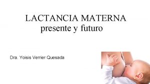 LACTANCIA MATERNA presente y futuro Dra Yoisis Verrier