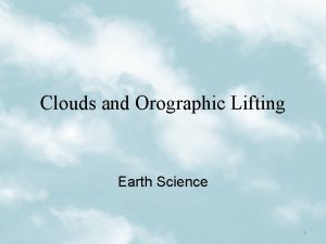 Clouds and Orographic Lifting Earth Science 1 Cloud