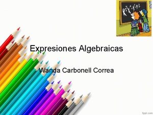 Expresiones Algebraicas Wanda Carbonell Correa Introduccin En esta