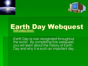 Earth Day Webquest Introduction Earth Day is now