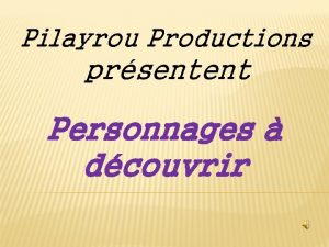 Pilayrou Productions prsentent Personnages dcouvrir Quelques personnages peu