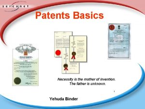 Patents Basics Necessity is the mother of invention
