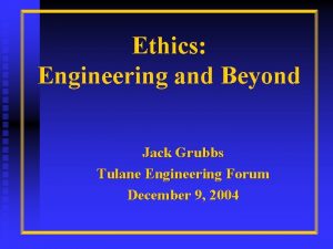 Ethics Engineering and Beyond Jack Grubbs Tulane Engineering