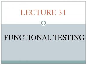 LECTURE 31 FUNCTIONAL TESTING Blackbox Testing 2 Complements