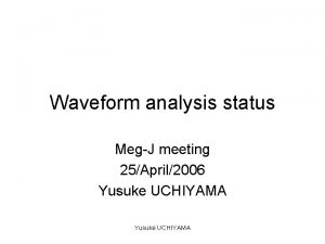 Waveform analysis status MegJ meeting 25April2006 Yusuke UCHIYAMA