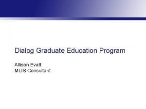 Dialog Graduate Education Program Allison Evatt MLIS Consultant
