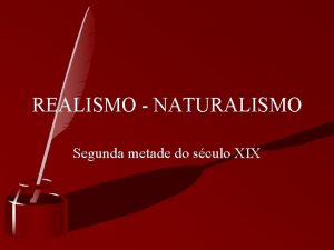 REALISMO NATURALISMO Segunda metade do sculo XIX REALISMO