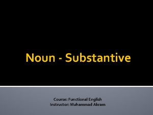 Noun Substantive Course Functional English Instructor Muhammad Akram