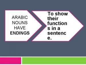 ARABIC NOUNS HAVE ENDINGS To show their function