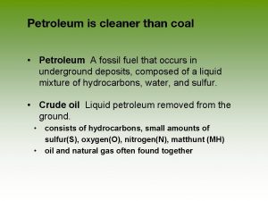 Petroleum is cleaner than coal Petroleum A fossil