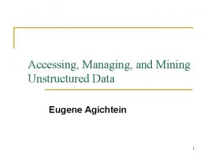 Accessing Managing and Mining Unstructured Data Eugene Agichtein
