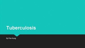 Tuberculosis By Fion Kung Objective Describe tuberculosis Describe