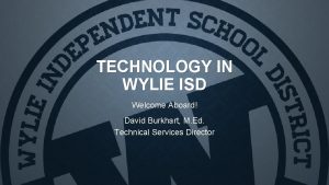 TECHNOLOGY IN WYLIE ISD Welcome Aboard David Burkhart