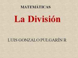 MATEMTICAS La Divisin LUIS GONZALO PULGARN R Tengo