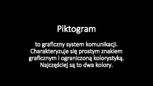 Piktogram to graficzny system komunikacji Charakteryzuje si prostym