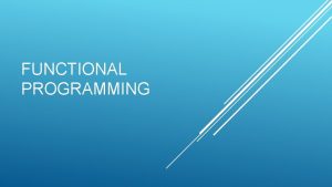 FUNCTIONAL PROGRAMMING WHY FUNCTIONAL PROGRAMMING you will be