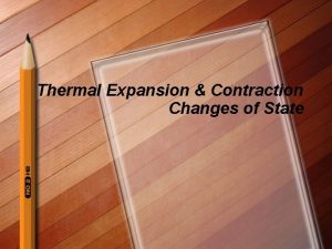 Thermal Expansion Contraction Changes of State What have