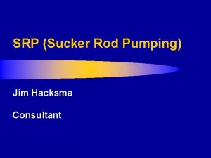 SRP Sucker Rod Pumping Jim Hacksma Consultant SRP