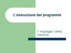 Lesecuzione dei programmi Il linguaggio della macchina Lesecuzione