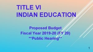 TITLE VI INDIAN EDUCATION Proposed Budget Fiscal Year