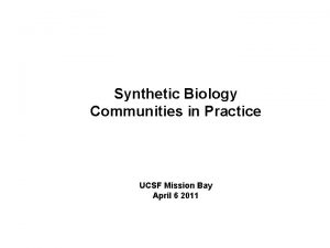 Synthetic Biology Communities in Practice UCSF Mission Bay