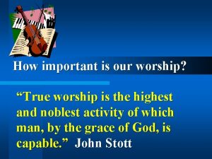 How important is our worship True worship is
