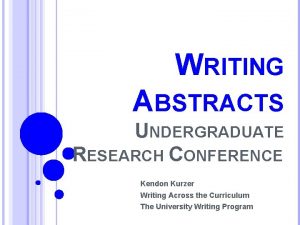 WRITING ABSTRACTS UNDERGRADUATE RESEARCH CONFERENCE Kendon Kurzer Writing