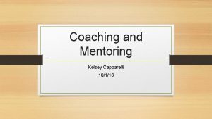 Coaching and Mentoring Kelsey Capparelli 10116 Objectives To