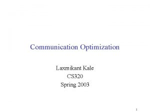 Communication Optimization Laxmikant Kale CS 320 Spring 2003