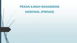 PEKAN ILMIAH MAHASISWA NASIONAL PIMNAS PIMNAS merupakan tahap