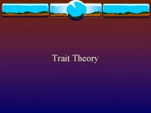 Trait Theory Traits Traits refer to regularities or