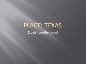 PLACE TEXAS Dustin Leatherwood Intro I chose the