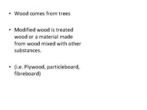 Wood comes from trees Modified wood is treated