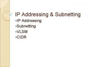 IP Addressing Subnetting IP Addressing Subnetting VLSM CIDR
