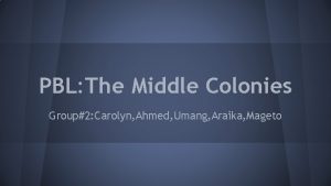 PBL The Middle Colonies Group2 Carolyn Ahmed Umang