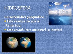 HIDROSFERA Caracteristici geografice Este nveliul de ap al