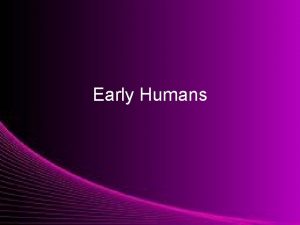 Early Humans Early Humans History the study of