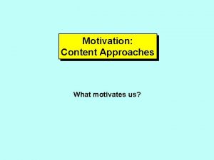 Motivation Content Approaches What motivates us MASLOW HIERARCHY