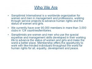 Who We Are Soroptimist International is a worldwide