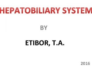 HEPATOBILIARY SYSTEM BY ETIBOR T A 2016 LIVER