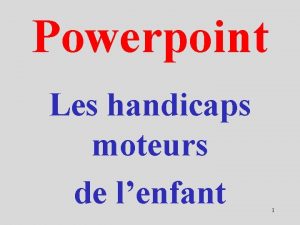 Powerpoint Les handicaps moteurs de lenfant 1 Handicap