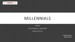 MILLENNIALS Modulo Comunicao na organizao Helena Martins Cristina