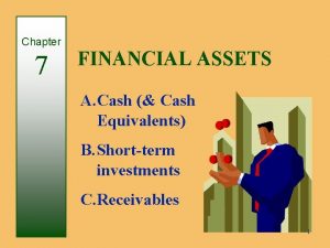Chapter 7 FINANCIAL ASSETS A Cash Cash Equivalents