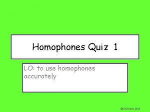 Homophones Quiz 1 LO to use homophones accurately