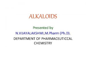 ALKALOIDS Presented by N VIJAYALAKSHMI M Pharm Ph
