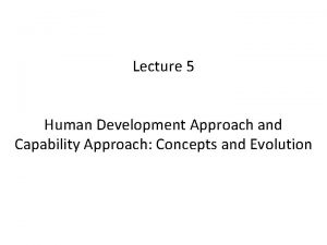 Lecture 5 Human Development Approach and Capability Approach