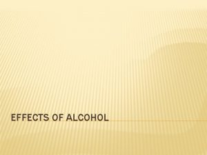 EFFECTS OF ALCOHOL IMMEDIATE EFFECTS OF ALCOHOL INTOXICATION