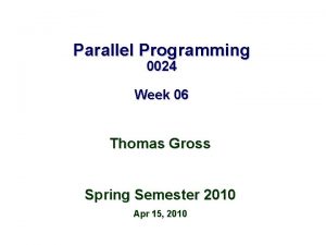 Parallel Programming 0024 Week 06 Thomas Gross Spring