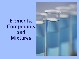 Elements Compounds and Mixtures Elements A substance that