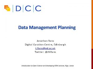 Data Management Planning Jonathan Rans Digital Curation Centre